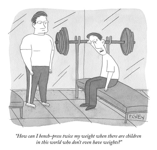 "How can I bench-press twice my weight when there are children in this world who don't even have weights?"