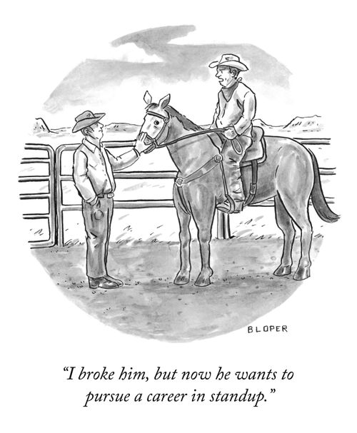 "I broke him, but now he wants to pursue a career in standup." 