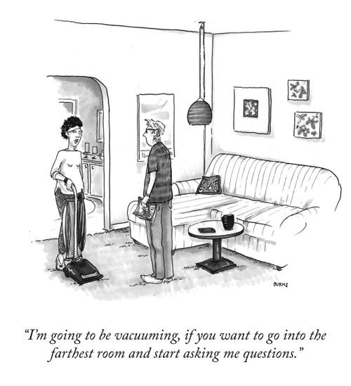 "I'm going to be vacuuming, if you want to go into the farthest room and start asking me questions."