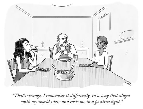 "That's strange. I remember it differently, in a way that aligns with my world view and casts me in a positive light."