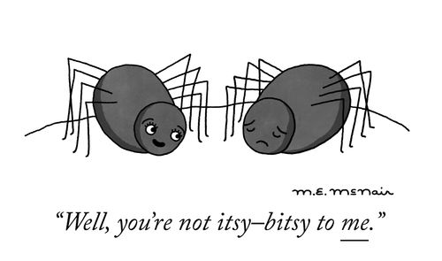 "Well, you're not itsy-bitsy to me."
