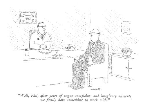 "Well, Phil, after years of vague complaints and imaginary ailments, we finally have something to work with."