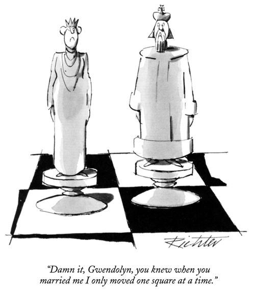 "Damn it, Gwendolyn, you know when you married me I only moved one square at a time."