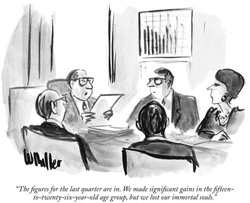 "The figures for the last quarter are in. We made significant gains in the fifteen-to-twenty-six-year-old age group, but we lost our immortal souls."