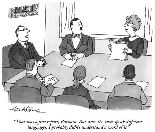"That was a fine report, Barbara. But since the sexes speak different languages, I probably didn't understand a word of it."