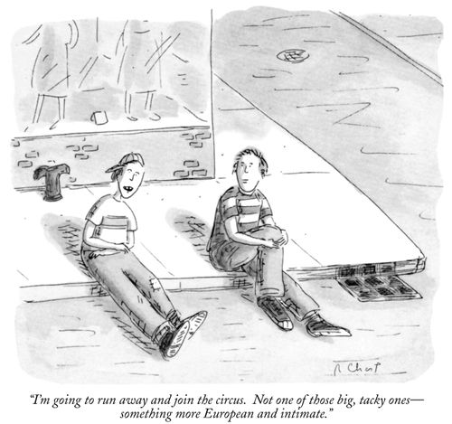 "I'm going to run away and join the circus. Not one of those big, tacky ones—something more European and intimate."