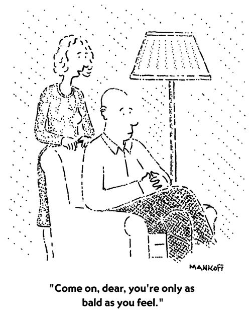 "Come on, dear, you're only as bald as you feel."