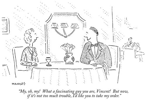 "My, oh, my! What a fascinating guy you are, Vincent! But now, if it's not too much trouble, I'd like you to take my order."