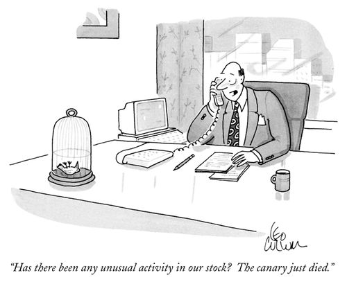 "Has there been any unusual activity in our stock? The canary just died."
