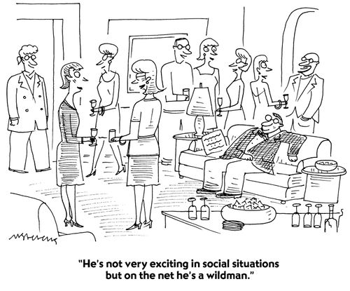 "He's not very exciting in social situations but on the net he's a wildman."