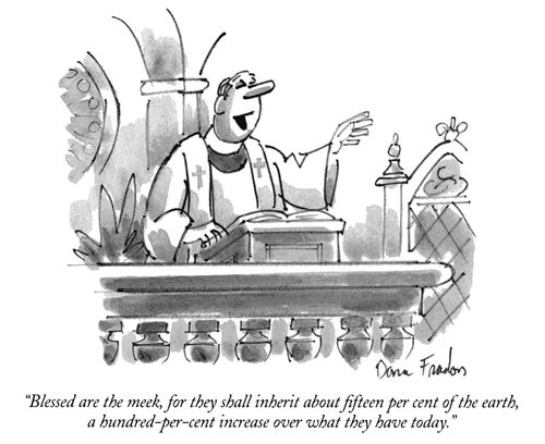 "Blessed are the meek, for they shall inherit about fifteen per cent of the earth, a hundred-per-cent increase over what they have today."