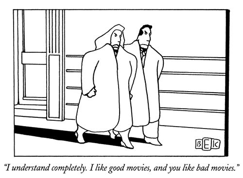 "I understand completely. I like good movies, and you like bad movies."
