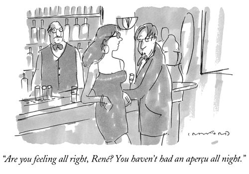 "Are you feeling all right, René? You haven't had an aperçu all night."