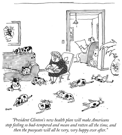 "President Clinton's new health plan will make Americans stop feeling so bad-tempered and mean and rotten all the time, and then the pussy cats will all be very, very happy ever after."