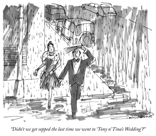 "Didn't we get sopped the last time we went to 'Tony n' Tina's Wedding'?"