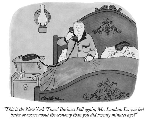 "This is the New York 'Times' Business Poll again, Mr. Landau. Do you feel better or worse about the economy than you did twenty minutes ago?"