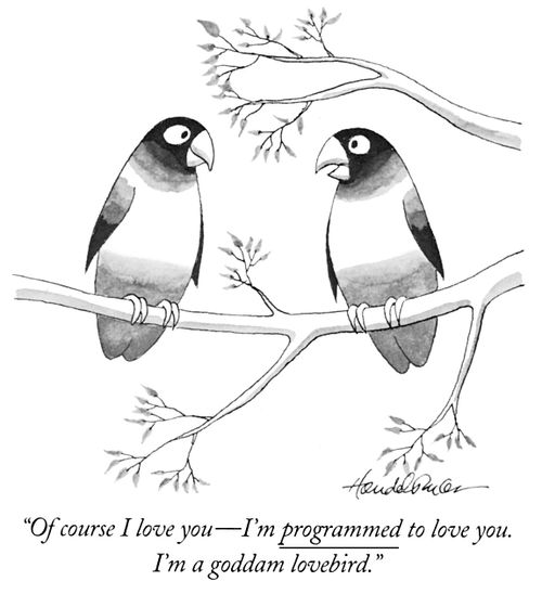 "Of course I love you-I'm programmed to love you. I'm a goddam lovebird."