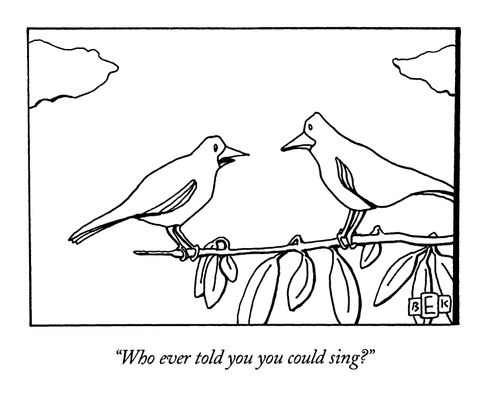 "Who ever told you you could sing?"