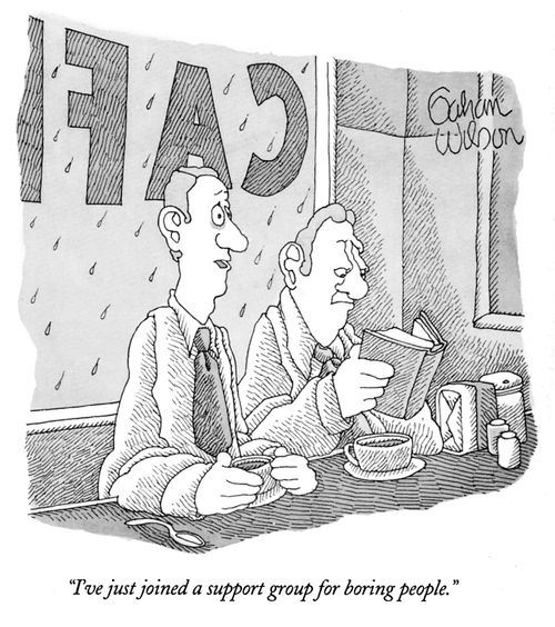 "I've just joined a support group for boring people."