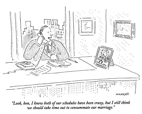 "Look, hon, I know both of our schedules have been crazy, but I still think we should take time out to consummate our marriage."