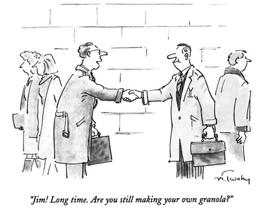 "Jim! Long time. Are you still making your own granola?"