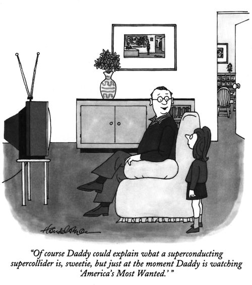 "Of course Daddy could explain what a superconducting supercollider is, sweetie, but just at the moment Daddy is watching 'America's Most Wanted.'"