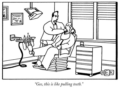 "Gee, this is like pulling teeth."