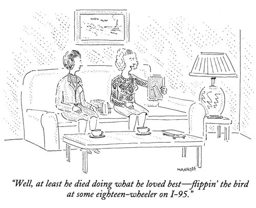 "Well, at least he died doing what he loved best - flippin' the bird at some eighteen-wheeler on I-95."