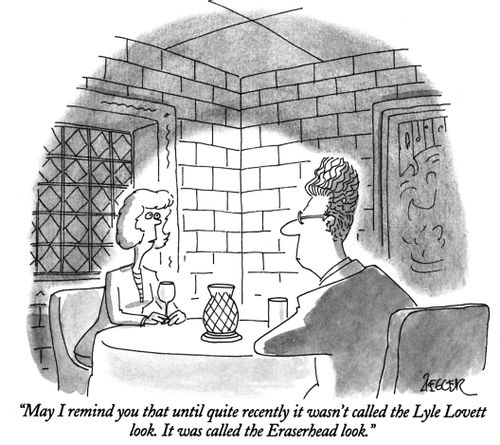 "May I remind you that until quite recently it wasn't called the Lyle Lovett look. It was called the Eraserhead look."