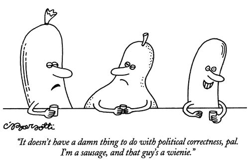 "It doesn't have a damn thing to do with political correctness, pal. I'm a sausage,and that guy's a wienie."