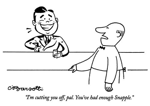"I'm cutting you off, pal. You've had enough Snapple."