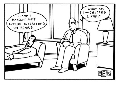 ". . . and I haven't met anyone interesting in years." "What am I-chopped liver?"