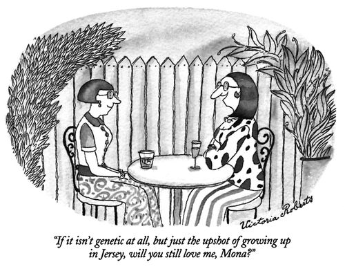 "If it isn't genetic at all, but just the upshot of growing up in Jersey, will you still love me, Mona?"