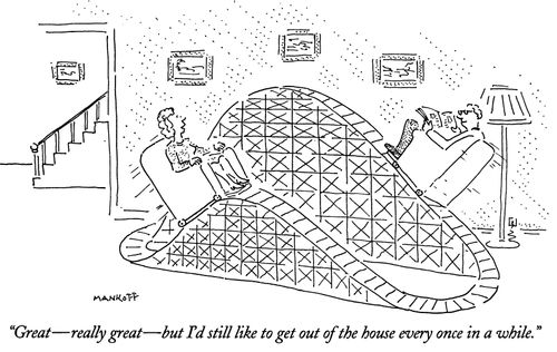 "Great - really great - but I'd still like to get out of the house every once in a while."