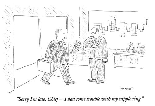 "Sorry I'm late, Chief - I had some trouble with my nipple ring."