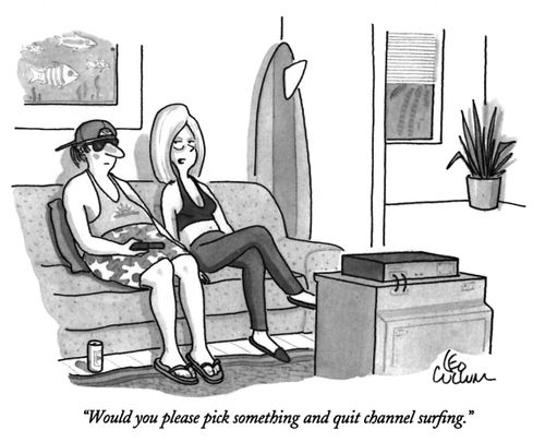 "Would you please pick something and quit channel surfing."