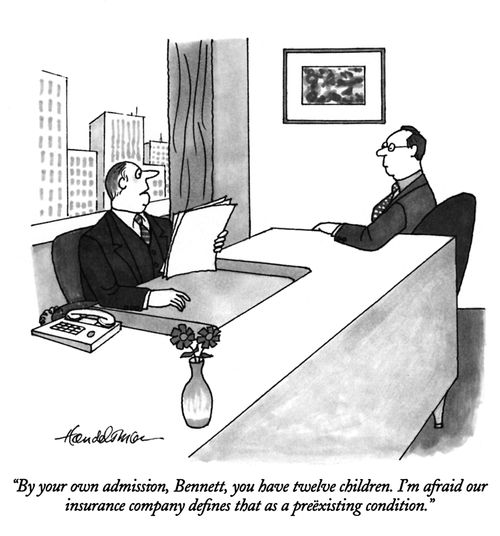"By your own admission, Bennett, you have twelve children. I'm afraid our insurance company defines that as a preexisting condition."