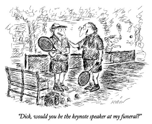 "Dick, would you be the keynote speaker at my funeral?"