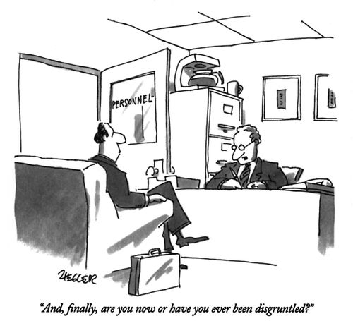 "And, finally, are you now or have you ever been disgruntled?"