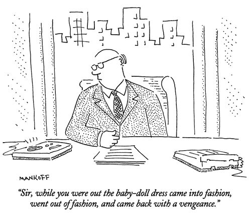 "Sir, while you were out the baby-doll dress came into fashion, went out of fashion, and came back with a vengeance."