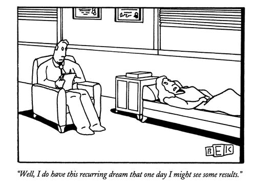 "Well, I do have this recurring dream that one day I might see some results."