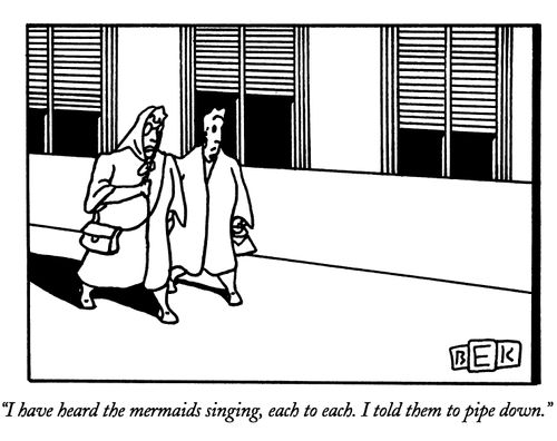 "I have heard the mermaids singing, each to each. I told them to pipe down."