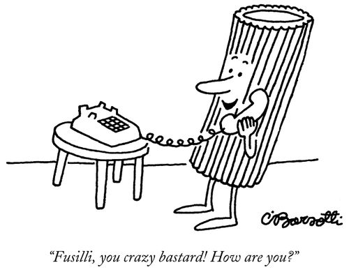 "Fusilli, you crazy bastard! How are you?"