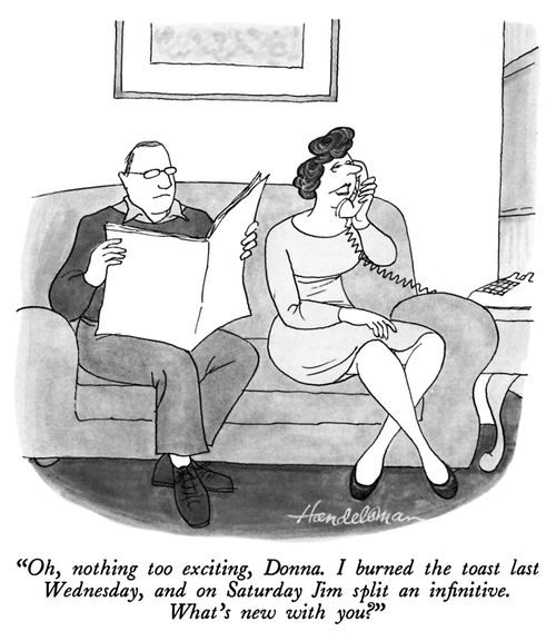 "Oh, nothing too exciting, Donna. I burned the toast last Wednesday, and on Saturday Jim split an infinitive. What's new with you?"
