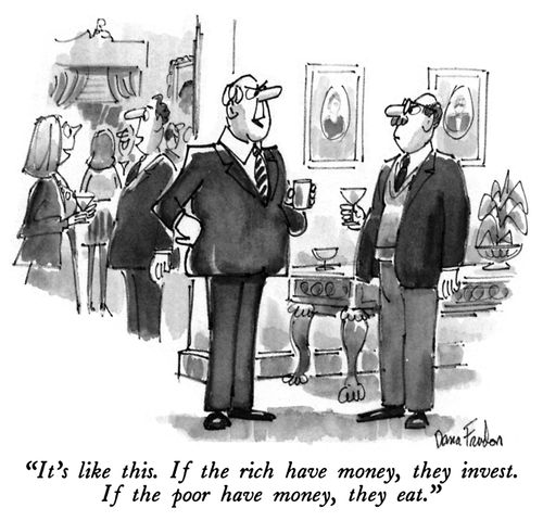 "It's like this. If the rich have money, they invest. If the poor have money, they eat."