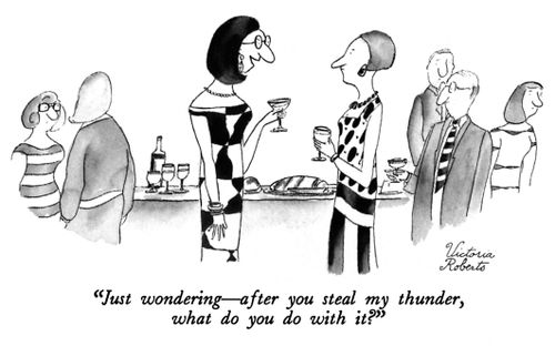 "Just wondering - after you steal my thunder, what do you do with it?"
