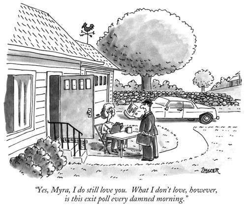 "Yes, Myra, I do still love you. What I don't love, however, is this exit poll every damned morning."