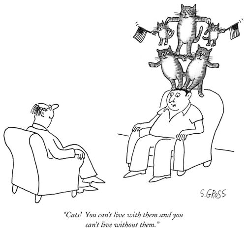 "Cats! You can't live with them and you can't live without them."