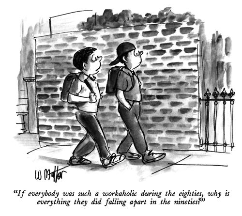 "If everybody was such a workaholic during the eighties, why is everything they did falling apart in the nineties?"