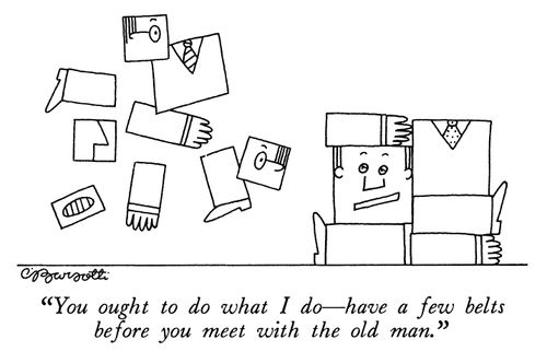 "You ought to do what I do—have a few belts before you meet with the old man."